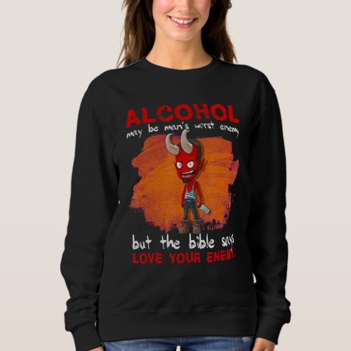 Alcohol Is The Worst Enemy But Love Your Enemies Sweatshirt