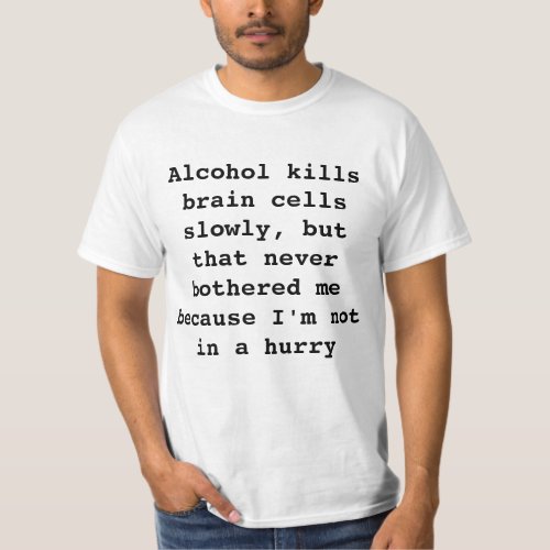 Alcohol kills brain cells slowly T_Shirt