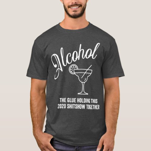 Alcohol  The Glue Holding This 2020 Shitshow T_Shirt