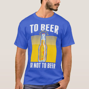 Alcohol To Beer Or Not To Beer Funny Men Women pri T-Shirt