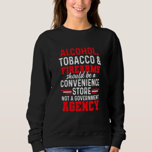 Alcohol Tobacco Firearms Should Be A Convenience   Sweatshirt