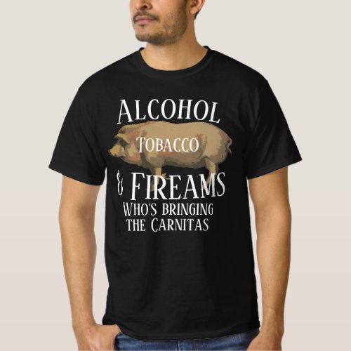 Alcohol Tobacco  Firearms whos bringing Carnitas T_Shirt