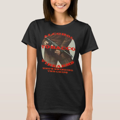 ALCOHOL TOBACCO FIREARMS WHOS BRINGING THE CHIPS T_Shirt