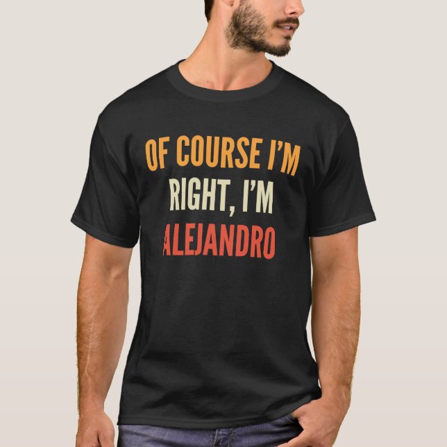 Alejandro  Of Course I'm Right I'm Alejandro T-Shirt (Front)