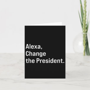 Alexa, Change The President Anti Trump Funny Card