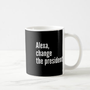 Alexa, Change The President Anti Trump Funny Trump Coffee Mug