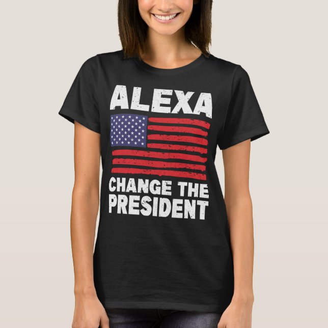 Alexa Change The President Funny Political Humor T-Shirt (Front)