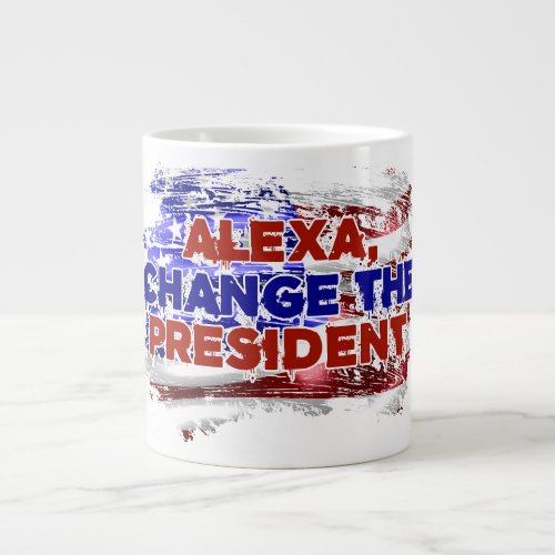Alexa Change The President _ Funny Quote Humor Giant Coffee Mug