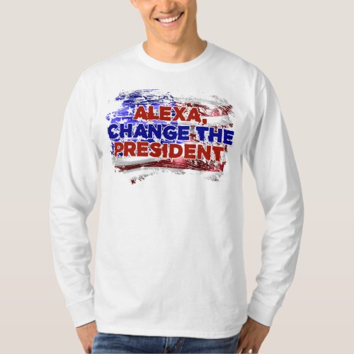 Alexa Change The President _ Funny Quote Humor T_Shirt