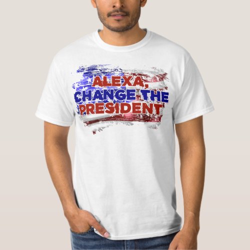 Alexa Change The President _ Funny Quote Humor T_Shirt