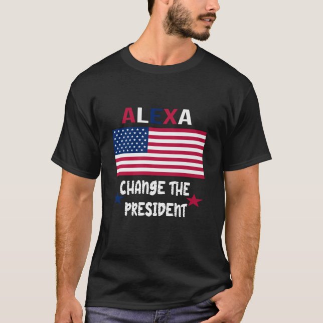 ALEXA CHANGE THE PRESIDENT TSHIRT FUNNY TSHIRT 4th (Front)