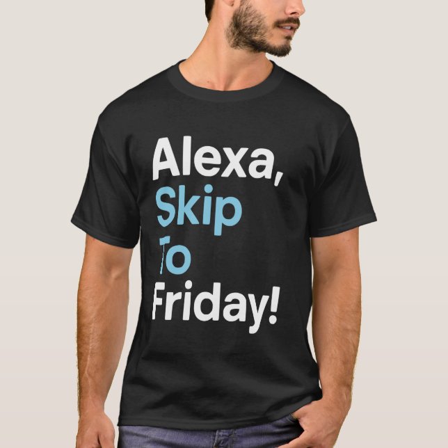Alexa Skip To Friday Funny Work Week Design T-Shirt (Front)