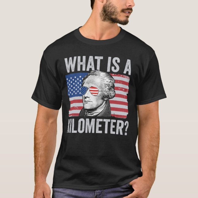 Alexander Hamilton 4th Of July What Is A Kilometer T-Shirt (Front)