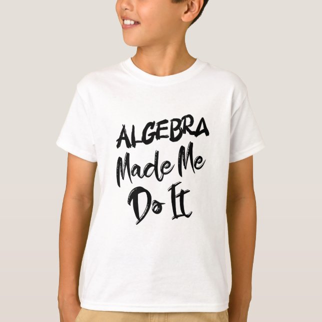 Algebra Made Me Do It Math Algebra Teacher  T-Shirt (Front)
