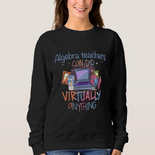 Algebra Teachers Can Do Virtually Anything Teachin Sweatshirt