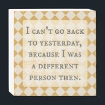 Alice in Wonderland, I can't go back to yesterday Wooden Box Sign<br><div class="desc">I can't go back to yesterday,  because I was a different person then. A paraphrased inspirational quote from Alice in Wonderland by Lewis Carroll.</div>