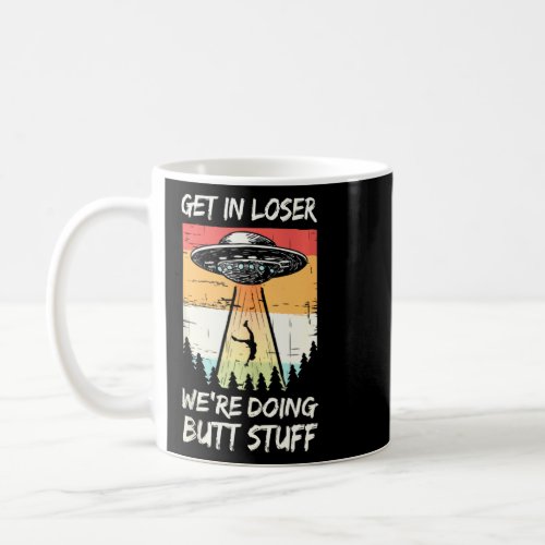 Alien Abduction Get In Loser Were Doing Butt Stuf Coffee Mug