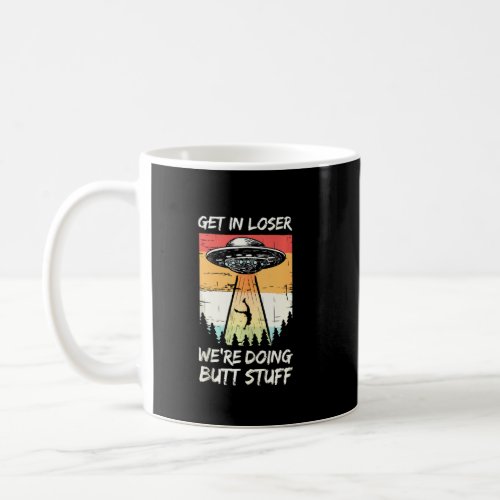 Alien Abduction Get In Loser Were Doing Butt Stuf Coffee Mug