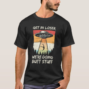 Alien Abduction Get In Loser We're Doing Butt Stuf T-Shirt