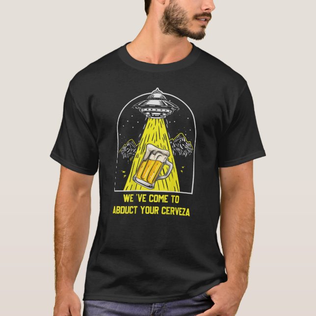 Alien Abduction We've Come To Abduct Your Cerveza T-Shirt (Front)