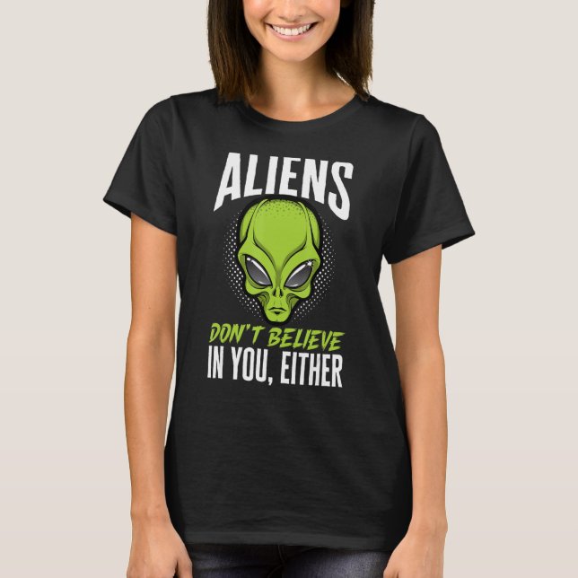 Alien Beliver Aliens Don't Believe in You Either T-Shirt (Front)
