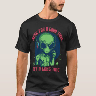 Alien here for a good time not a long time T-Shirt