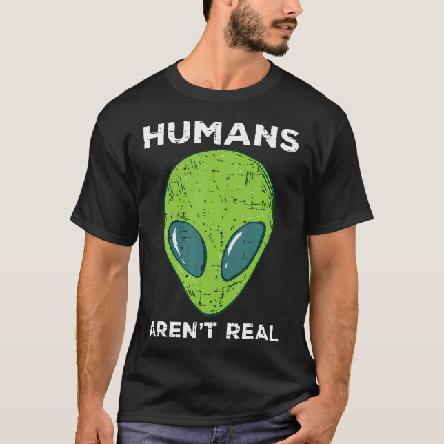 Alien Humans Arent Real Funny Ufo Space Men Women  T-Shirt (Front)