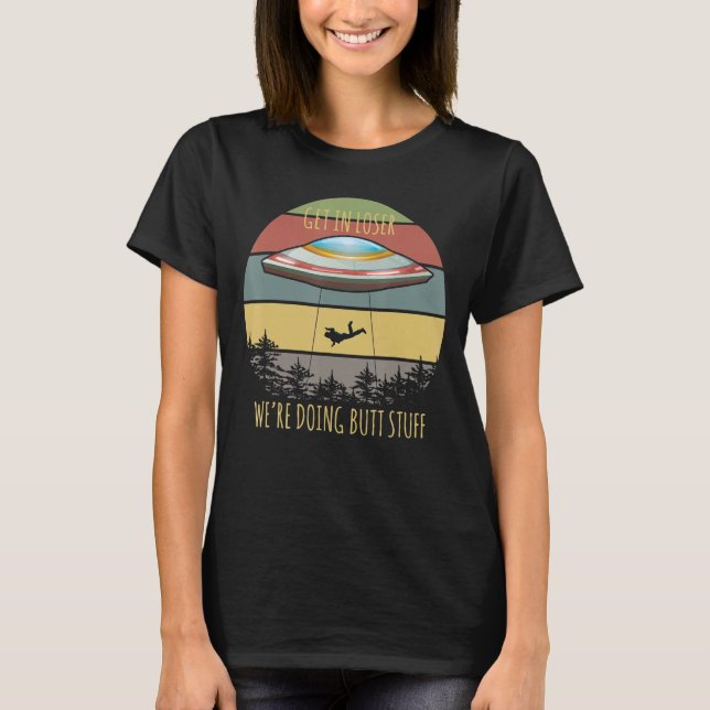 Alien Invasion Outfit Get In Loser We're Doing But T-Shirt (Front)