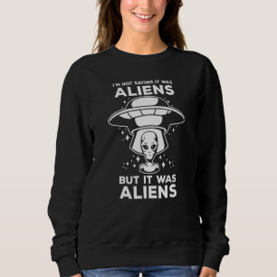 Alien Space UFO Im Not Sure It Was Aliens But It W Sweatshirt