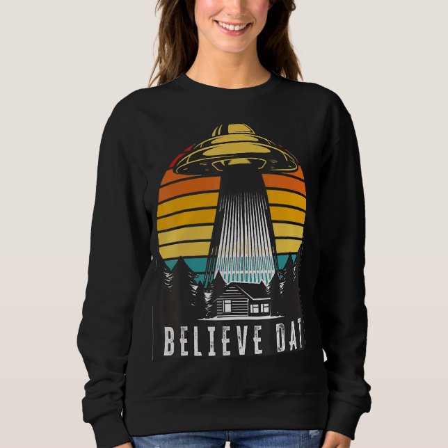 Alien Ufo Believe Dat Alien Abduction Spaceship Su Sweatshirt (Front)