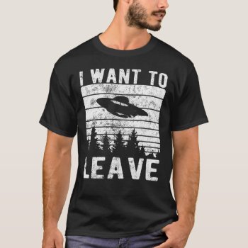 Alien Ufo I Want To Leave Funny Sayings Distressed T-shirt by nopolymon at Zazzle
