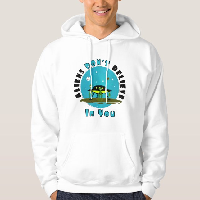 Aliens Don't Believe in You, Either | Funny UFO  Hoodie (Front)