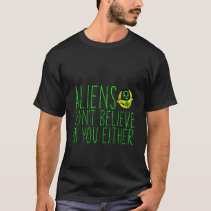 Aliens Don't Believe In You Either -- T-Shirt