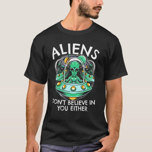 Aliens Dont Believe In You Either  Ufo Hunter Alie T_Shirt