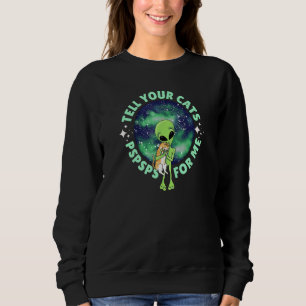 Aliens Love Cats Too Tell Your Cat Pspsps For Me C Sweatshirt
