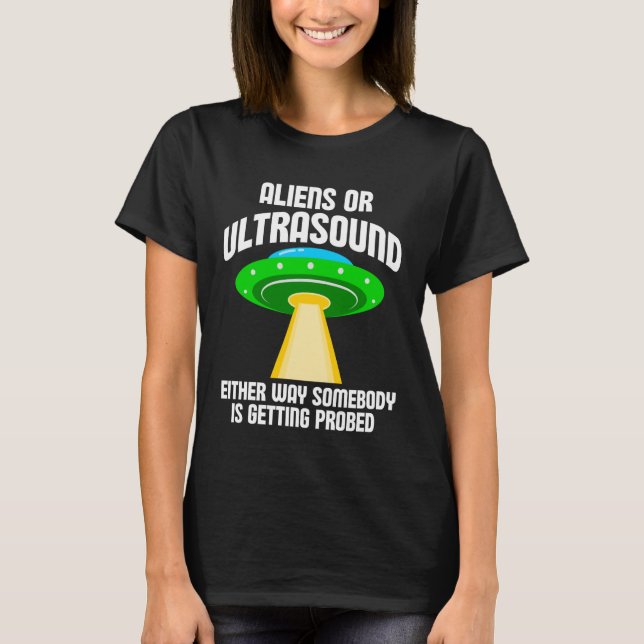 Aliens or Ultrasound Either Way Somebody is Gettin T-Shirt (Front)