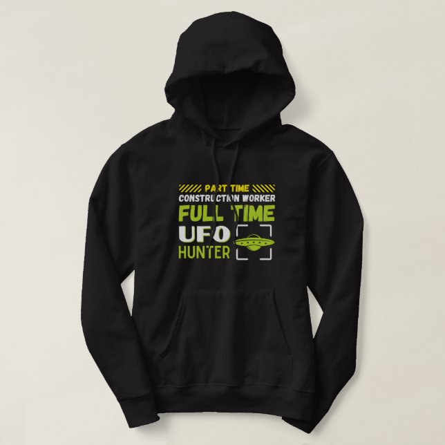 Aliens Part Time Construction Worker Full Time UFO Hoodie (Design Front)