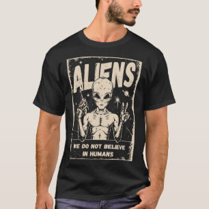 Aliens We Do Not Believe In Humans T-Shirt