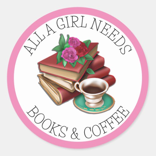 All a Girl Needs  Books and Coffee Classic Round Sticker