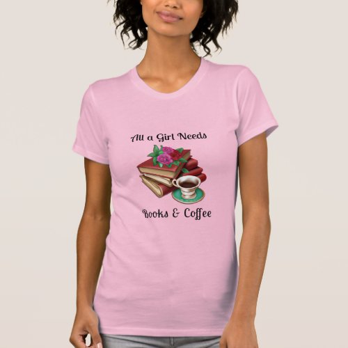 All a Girl Needs  Books and Coffee T_Shirt