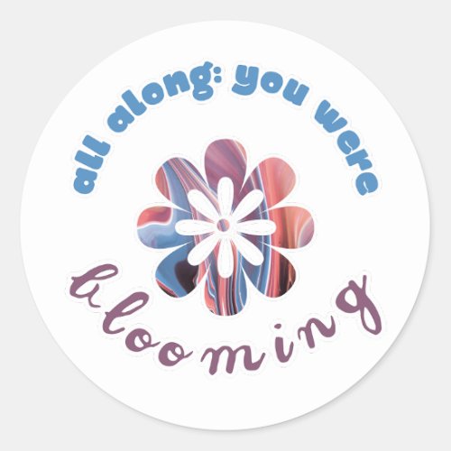 All Along You Were Blooming Classic Round Sticker