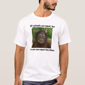 All Animals Are Equal  But  Some Are More Equal T-shirt by Krista_Orangutan at Zazzle