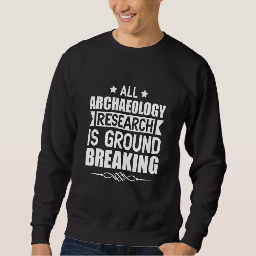 All Archaeology Research Is Ground Breaking Archae Sweatshirt