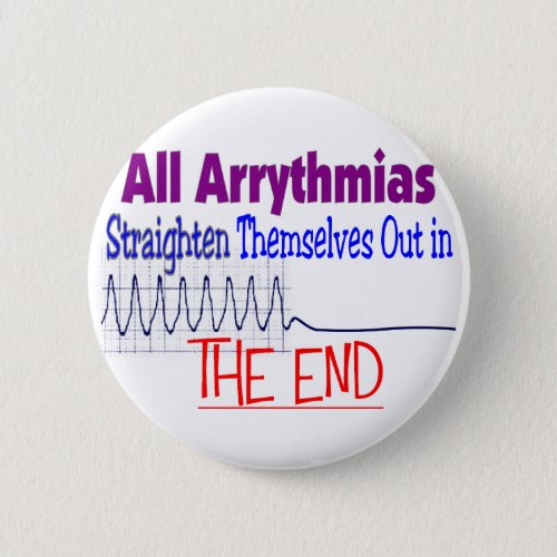 All arrhythmias straighten themselves out END Pinback Button
