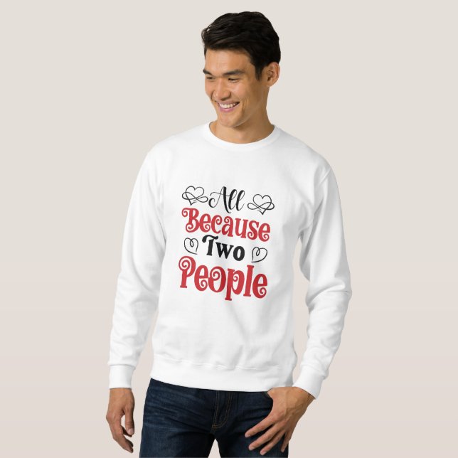 All Because Two People Fell In Love Sweatshirt (Front Full)