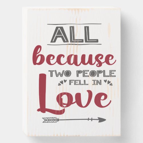 All because two people fell in love Valentine Wooden Box Sign