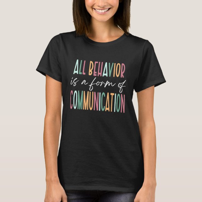All Behavior Is A Form Of Communication SPED Teach T-Shirt (Front)