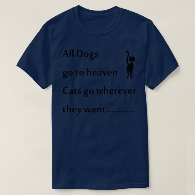 all dogs go to heaven cats go wherever they want  T-Shirt (Design Front)