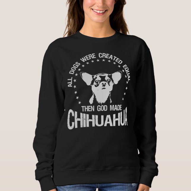 All Dogs Were Created Equal Then God Made Chihuahu Sweatshirt (Front)