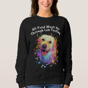 All Food Go Through Lab Testing Funny Labrador Ret Sweatshirt